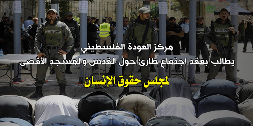 مركز العودة يخاطب مجلس حقوق الإنسان ويطالب بعقد اجتماع طارئ حول القدس والمسجد الأقصى
